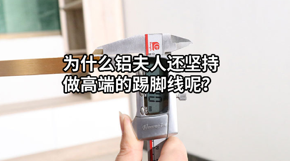 為什么鋁夫人還堅持做高端的踢腳線呢？